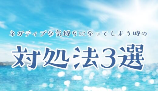 ネガティブな気持ちになってしまう時の対処法3選